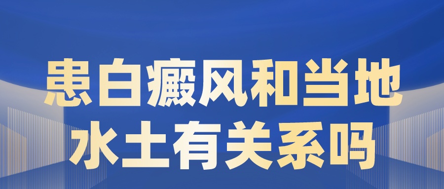 患白癜风和当地水土有关系吗